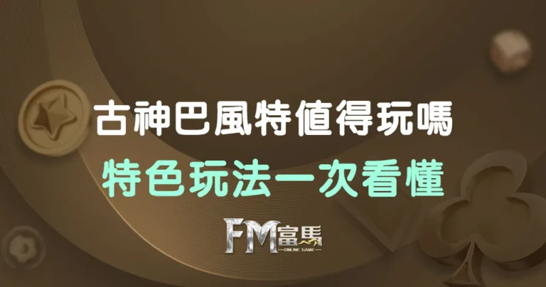 古神巴風特值得玩嗎？特色玩法一次看懂