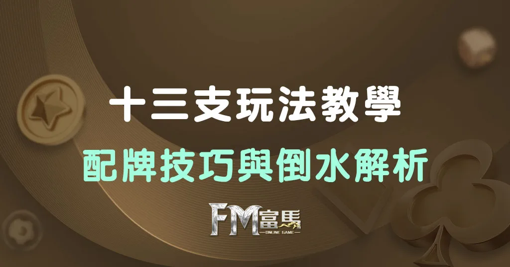 十三支玩法教學：配牌技巧與倒水解析